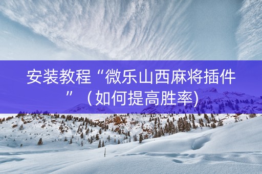 安装教程“微乐山西麻将插件”（如何提高胜率)