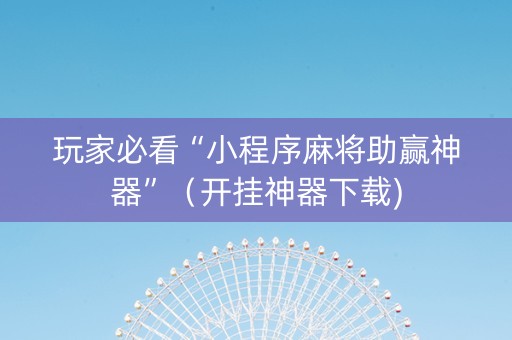 玩家必看“小程序麻将助赢神器”（开挂神器下载)