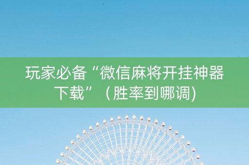 玩家必备“微信麻将开挂神器下载”（胜率到哪调)
