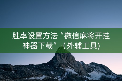 胜率设置方法“微信麻将开挂神器下载”（外辅工具)