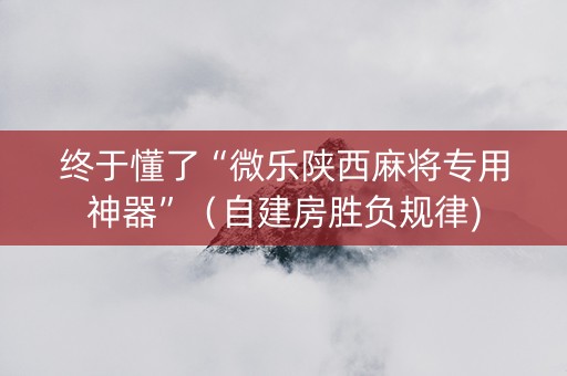 终于懂了“微乐陕西麻将专用神器”（自建房胜负规律)