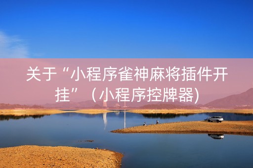 关于“小程序雀神麻将插件开挂”（小程序控牌器)