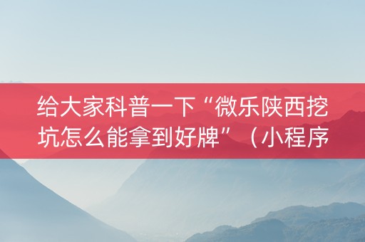 给大家科普一下“微乐陕西挖坑怎么能拿到好牌”（小程序辅助软件)