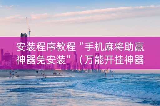 安装程序教程“手机麻将助赢神器免安装”（万能开挂神器)