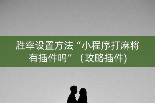胜率设置方法“小程序打麻将有插件吗”（攻略插件)