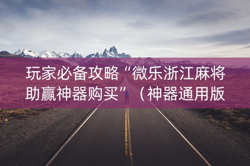 玩家必备攻略“微乐浙江麻将助赢神器购买”（神器通用版)