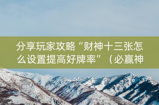 分享玩家攻略“财神十三张怎么设置提高好牌率”（必赢神器)