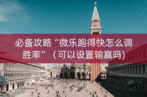 必备攻略“微乐跑得快怎么调胜率”（可以设置输赢吗)