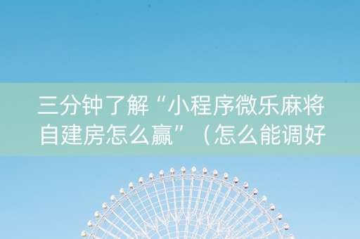 三分钟了解“小程序微乐麻将自建房怎么赢”（怎么能调好牌)