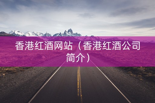 香港红酒网站（香港红酒公司简介）