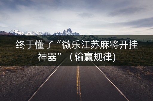 终于懂了“微乐江苏麻将开挂神器”（输赢规律)