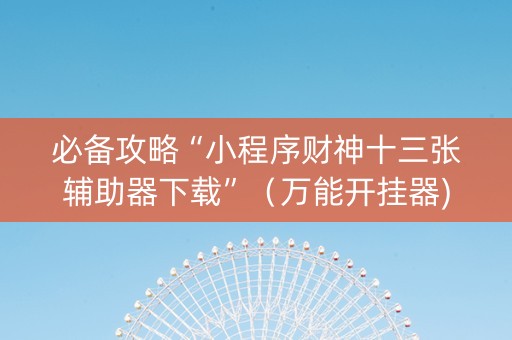 必备攻略“小程序财神十三张辅助器下载”（万能开挂器)