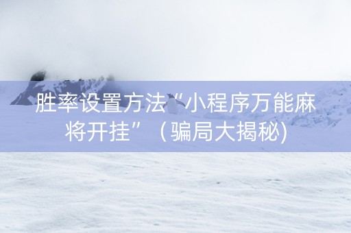 胜率设置方法“小程序万能麻将开挂”（骗局大揭秘)
