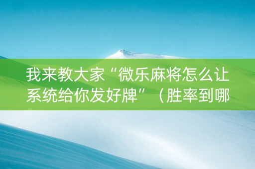 我来教大家“微乐麻将怎么让系统给你发好牌”（胜率到哪调)