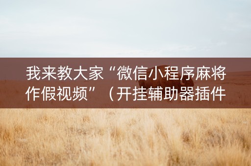 我来教大家“微信小程序麻将作假视频”（开挂辅助器插件)