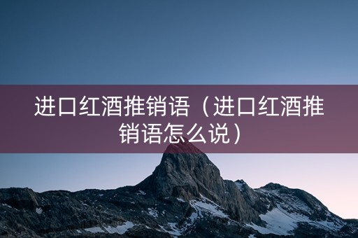 进口红酒推销语（进口红酒推销语怎么说）