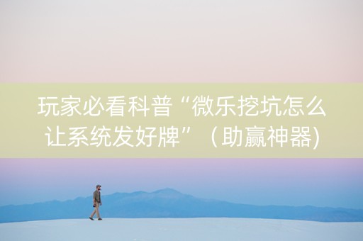玩家必看科普“微乐挖坑怎么让系统发好牌”（助赢神器)