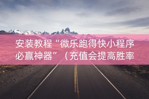 安装教程“微乐跑得快小程序必赢神器”（充值会提高胜率么)