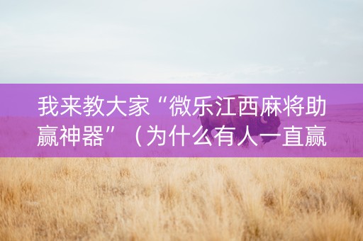 我来教大家“微乐江西麻将助赢神器”（为什么有人一直赢)