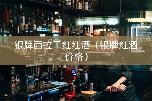 银牌西拉干红红酒（银牌红酒价格）