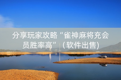 分享玩家攻略“雀神麻将充会员胜率高”（软件出售)