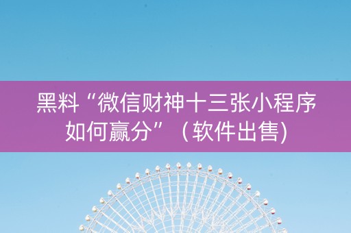 黑料“微信财神十三张小程序如何赢分”（软件出售)