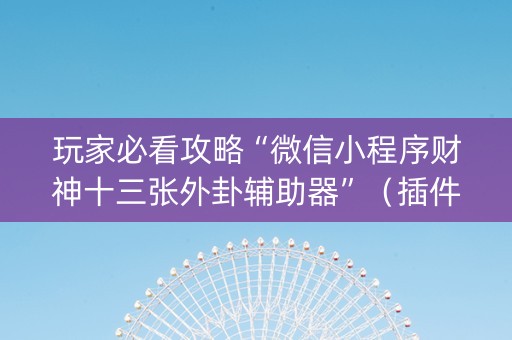 玩家必看攻略“微信小程序财神十三张外卦辅助器”（插件开挂免费AI)