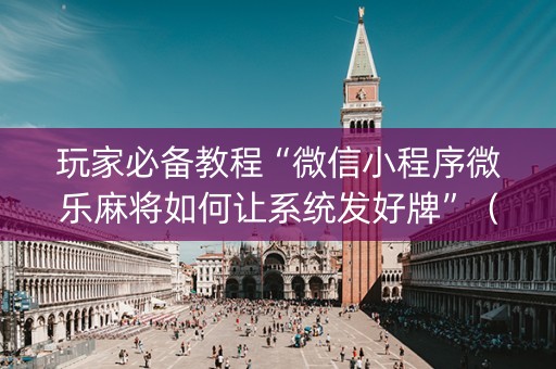 玩家必备教程“微信小程序微乐麻将如何让系统发好牌”（赢的技巧规律)