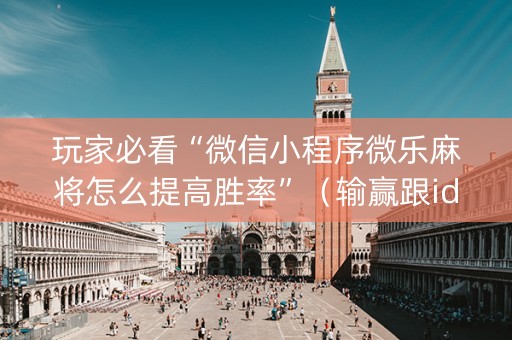 玩家必看“微信小程序微乐麻将怎么提高胜率”（输赢跟id号有关系吗)