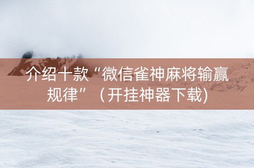 介绍十款“微信雀神麻将输赢规律”（开挂神器下载)