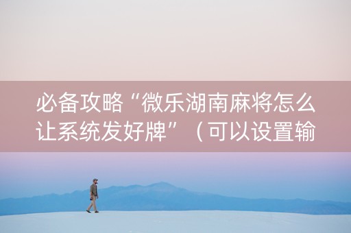 必备攻略“微乐湖南麻将怎么让系统发好牌”（可以设置输赢吗)