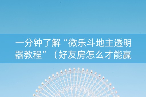 一分钟了解“微乐斗地主透明器教程”（好友房怎么才能赢)