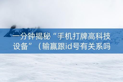 一分钟揭秘“手机打牌高科技设备”（输赢跟id号有关系吗)