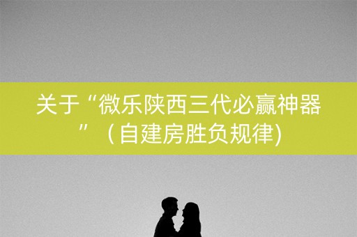 关于“微乐陕西三代必赢神器”（自建房胜负规律)