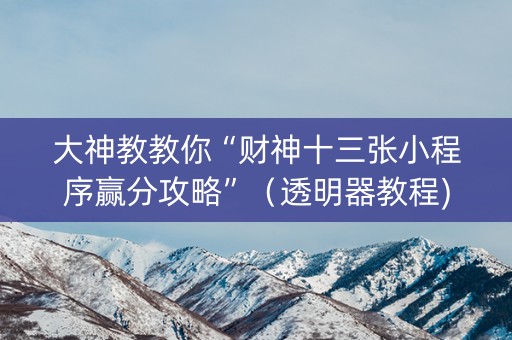 大神教教你“财神十三张小程序赢分攻略”（透明器教程)