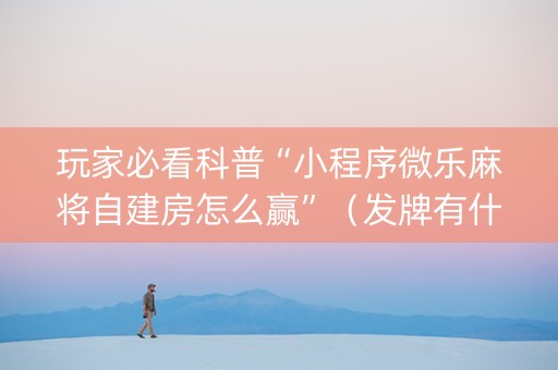 玩家必看科普“小程序微乐麻将自建房怎么赢”（发牌有什么规律吗)