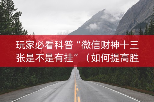 玩家必看科普“微信财神十三张是不是有挂”（如何提高胜率)