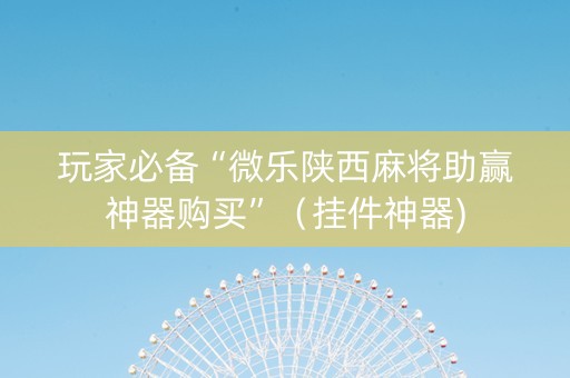玩家必备“微乐陕西麻将助赢神器购买”（挂件神器)