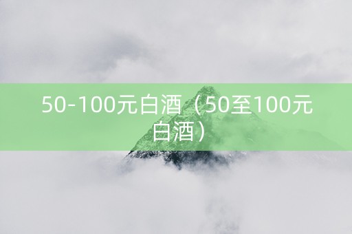 50-100元白酒（50至100元白酒）