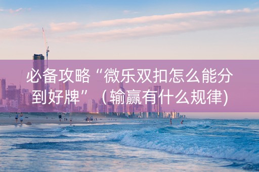 必备攻略“微乐双扣怎么能分到好牌”（输赢有什么规律)
