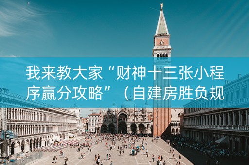 我来教大家“财神十三张小程序赢分攻略”（自建房胜负规律)