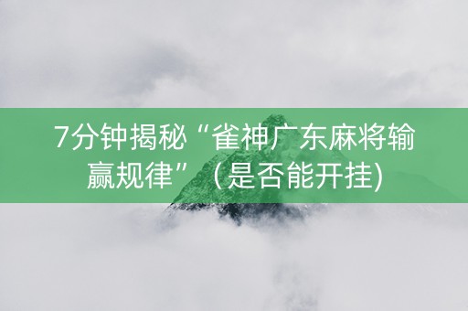 7分钟揭秘“雀神广东麻将输赢规律”（是否能开挂)