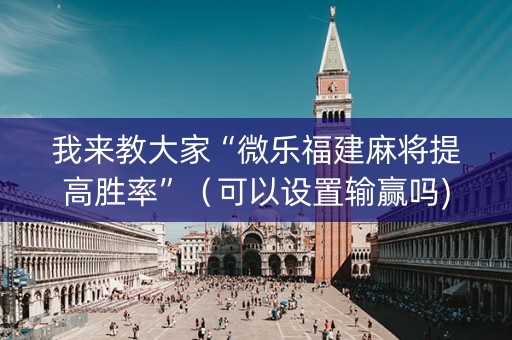 我来教大家“微乐福建麻将提高胜率”（可以设置输赢吗)