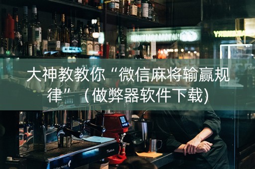 大神教教你“微信麻将输赢规律”（做弊器软件下载)