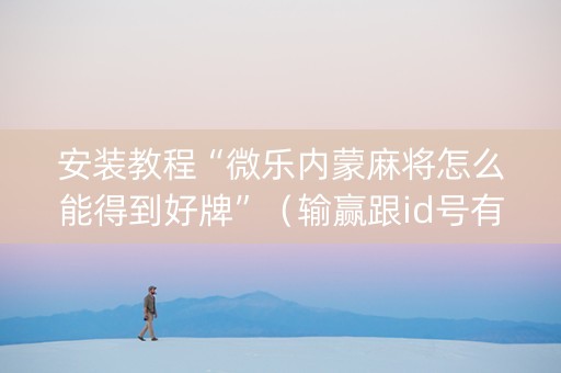 安装教程“微乐内蒙麻将怎么能得到好牌”（输赢跟id号有关系吗)