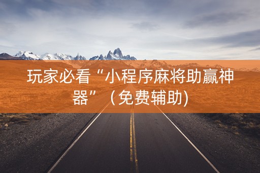 玩家必看“小程序麻将助赢神器”（免费辅助)