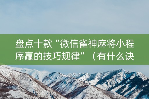盘点十款“微信雀神麻将小程序赢的技巧规律”（有什么诀窍)