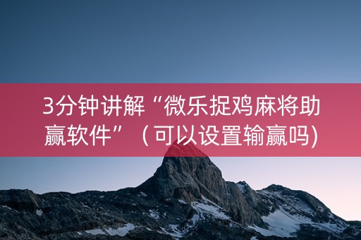 3分钟讲解“微乐捉鸡麻将助赢软件”（可以设置输赢吗)