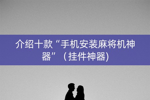 介绍十款“手机安装麻将机神器”（挂件神器)