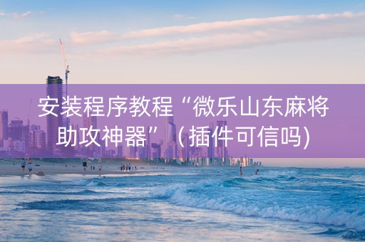 安装程序教程“微乐山东麻将助攻神器”（插件可信吗)